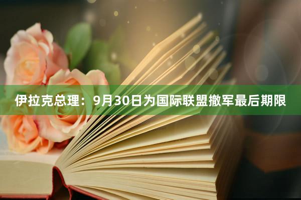 伊拉克总理：9月30日为国际联盟撤军最后期限