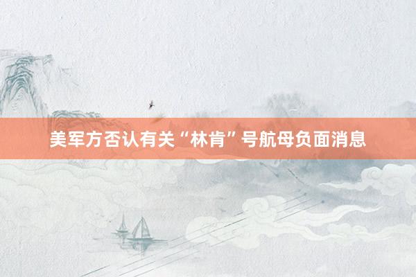 美军方否认有关“林肯”号航母负面消息