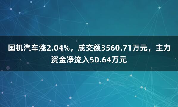 国机汽车涨2.04%，成交额3560.71万元，主力资金净流入50.64万元