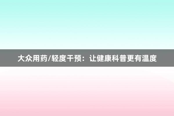 大众用药/轻度干预：让健康科普更有温度