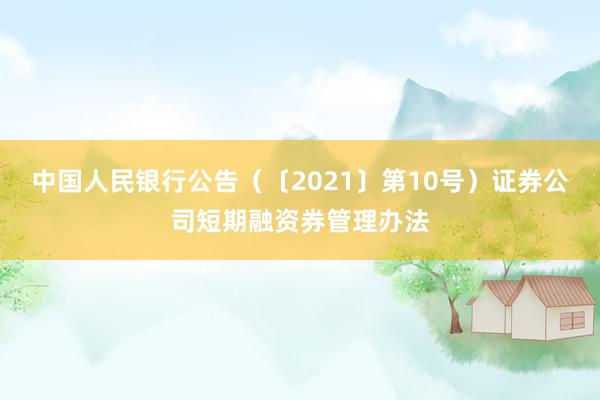 中国人民银行公告（〔2021〕第10号）　　证券公司短期融资券管理办法