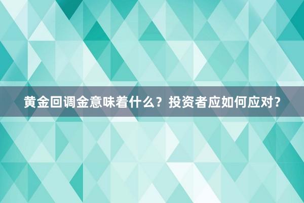 黄金回调金意味着什么？投资者应如何应对？