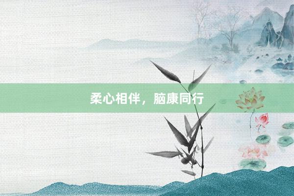 柔心相伴，脑康同行