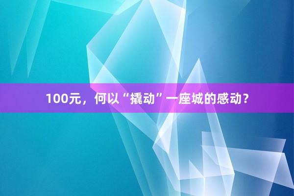 100元，何以“撬动”一座城的感动？