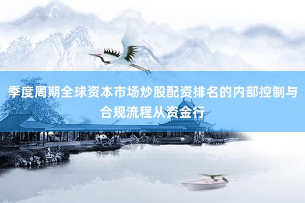 季度周期全球资本市场炒股配资排名的内部控制与合规流程从资金行