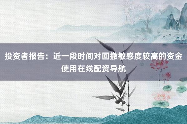 投资者报告：近一段时间对回撤敏感度较高的资金使用在线配资导航