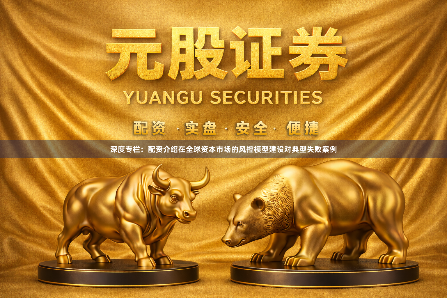 深度专栏：配资介绍在全球资本市场的风控模型建设对典型失败案例